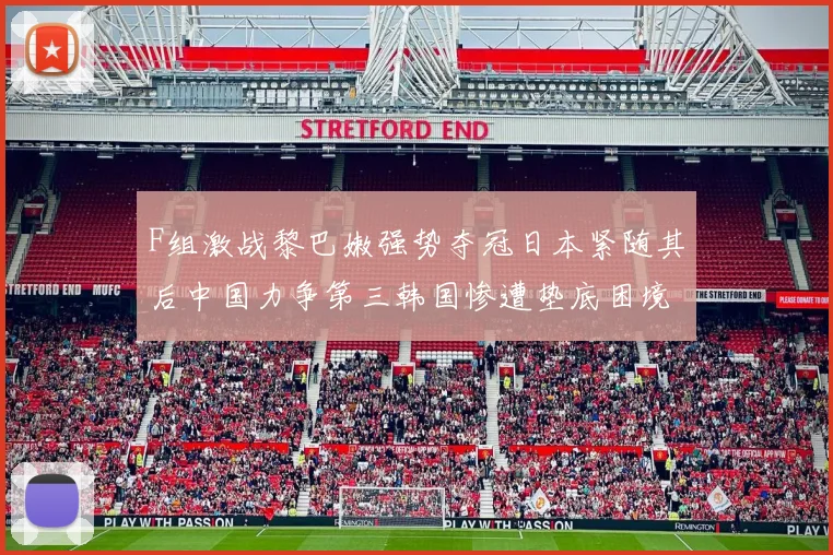 F组激战黎巴嫩强势夺冠日本紧随其后中国力争第三韩国惨遭垫底困境