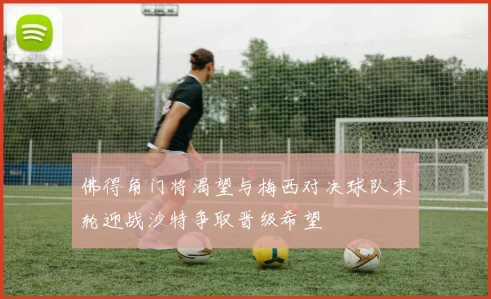 佛得角门将渴望与梅西对决球队末轮迎战沙特争取晋级希望