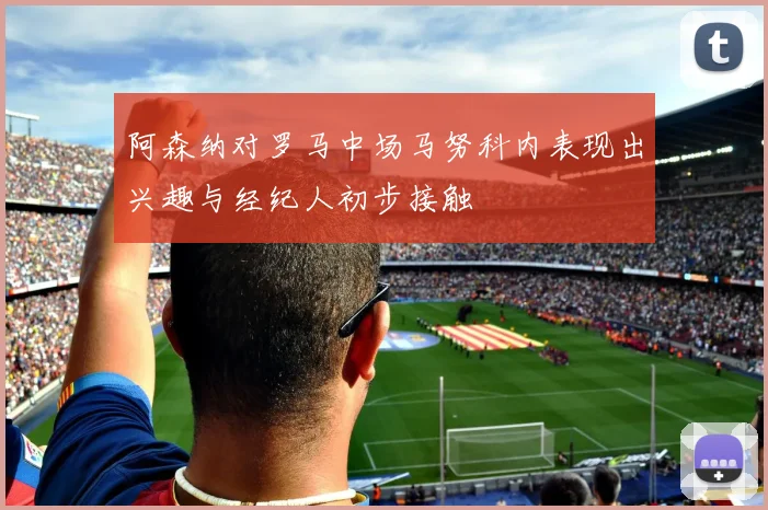 阿森纳对罗马中场马努科内表现出兴趣与经纪人初步接触